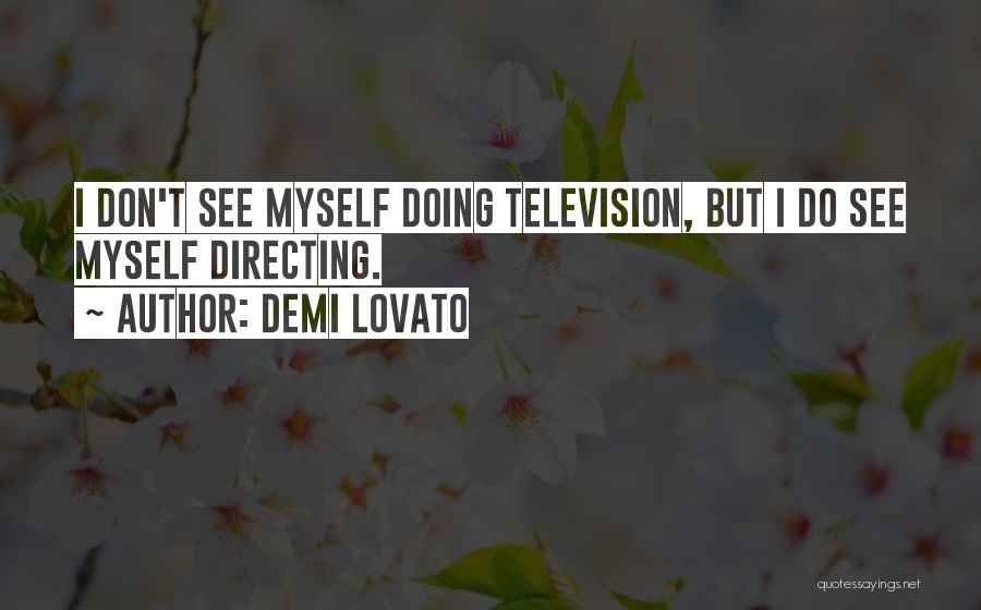 Demi Lovato Quotes: I Don't See Myself Doing Television, But I Do See Myself Directing.