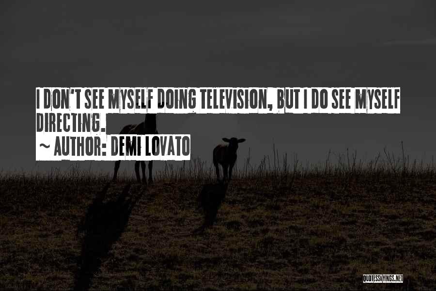 Demi Lovato Quotes: I Don't See Myself Doing Television, But I Do See Myself Directing.