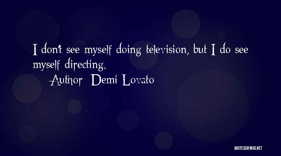 Demi Lovato Quotes: I Don't See Myself Doing Television, But I Do See Myself Directing.