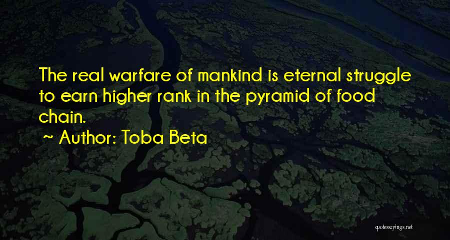 Toba Beta Quotes: The Real Warfare Of Mankind Is Eternal Struggle To Earn Higher Rank In The Pyramid Of Food Chain.