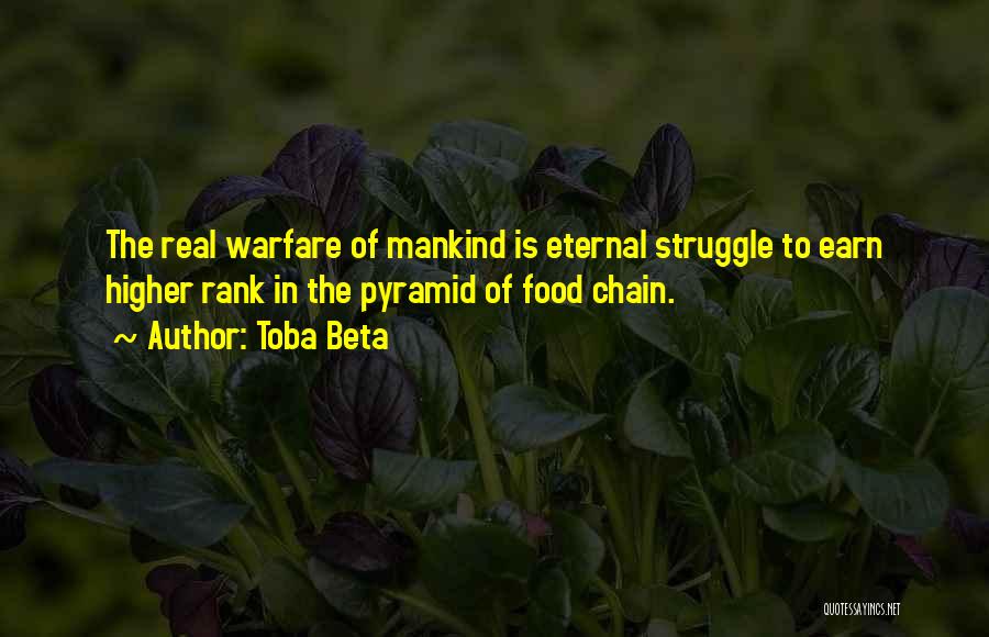 Toba Beta Quotes: The Real Warfare Of Mankind Is Eternal Struggle To Earn Higher Rank In The Pyramid Of Food Chain.