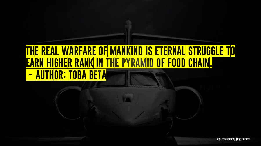 Toba Beta Quotes: The Real Warfare Of Mankind Is Eternal Struggle To Earn Higher Rank In The Pyramid Of Food Chain.