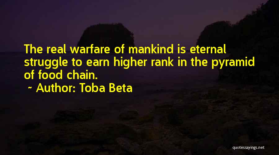 Toba Beta Quotes: The Real Warfare Of Mankind Is Eternal Struggle To Earn Higher Rank In The Pyramid Of Food Chain.