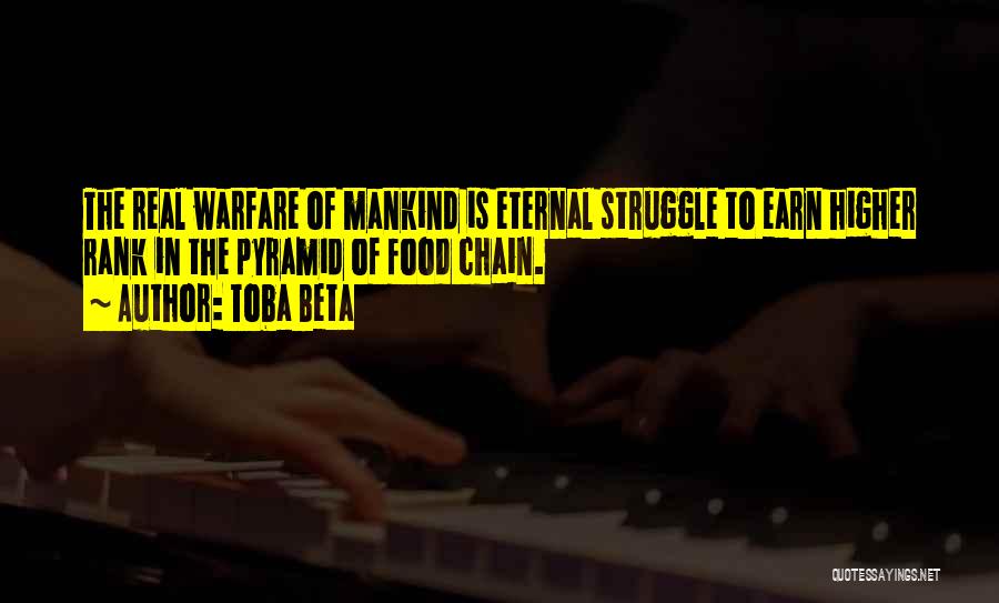 Toba Beta Quotes: The Real Warfare Of Mankind Is Eternal Struggle To Earn Higher Rank In The Pyramid Of Food Chain.