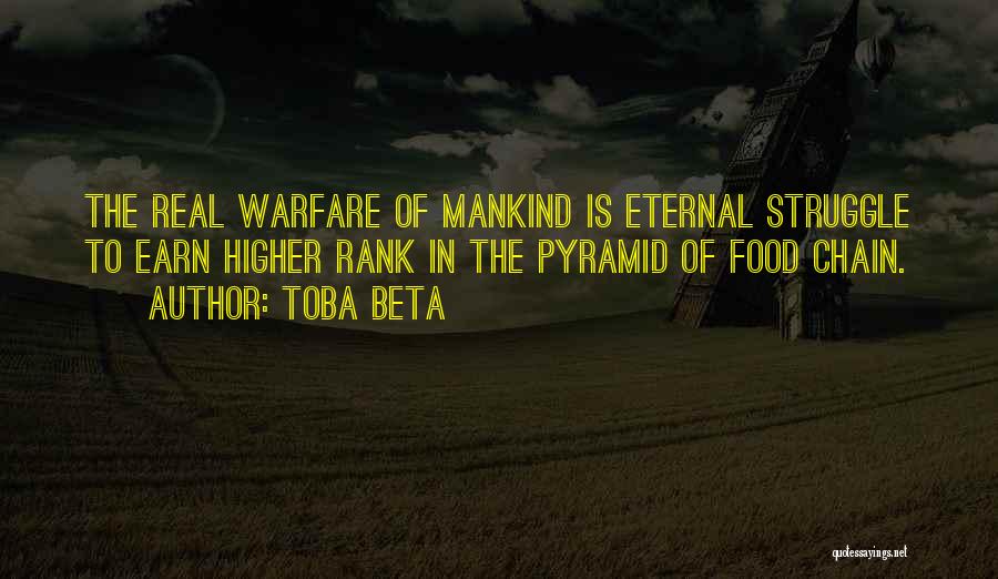 Toba Beta Quotes: The Real Warfare Of Mankind Is Eternal Struggle To Earn Higher Rank In The Pyramid Of Food Chain.