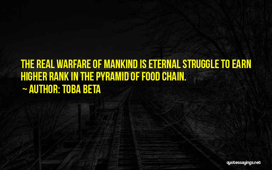 Toba Beta Quotes: The Real Warfare Of Mankind Is Eternal Struggle To Earn Higher Rank In The Pyramid Of Food Chain.