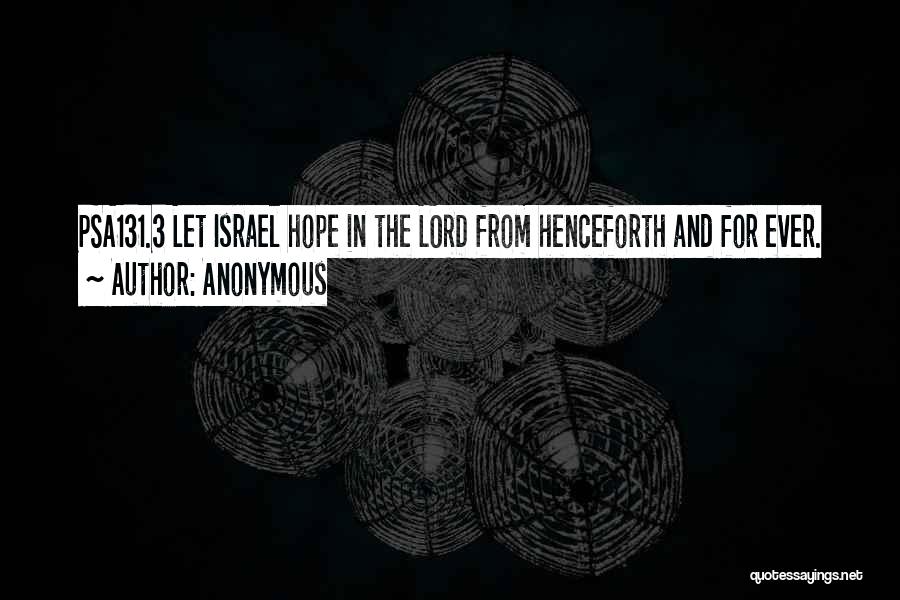 Anonymous Quotes: Psa131.3 Let Israel Hope In The Lord From Henceforth And For Ever.