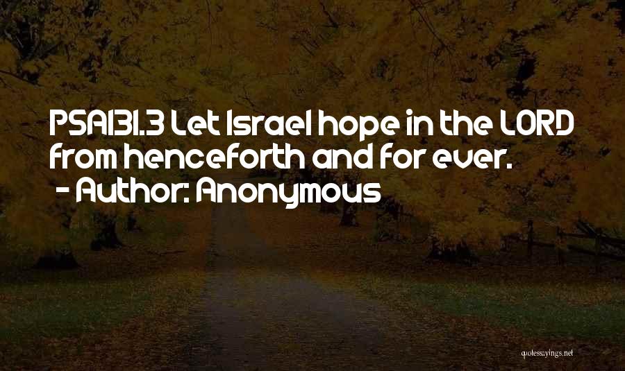 Anonymous Quotes: Psa131.3 Let Israel Hope In The Lord From Henceforth And For Ever.