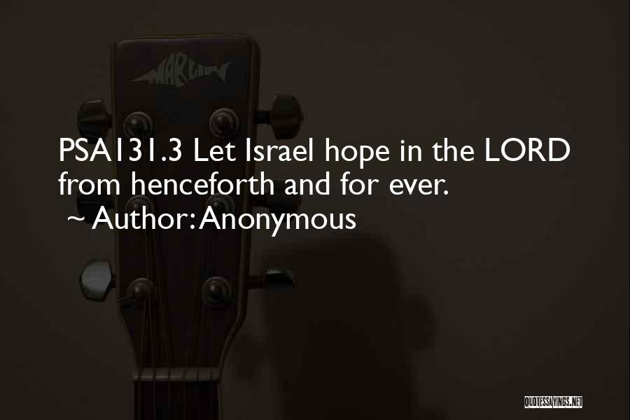 Anonymous Quotes: Psa131.3 Let Israel Hope In The Lord From Henceforth And For Ever.