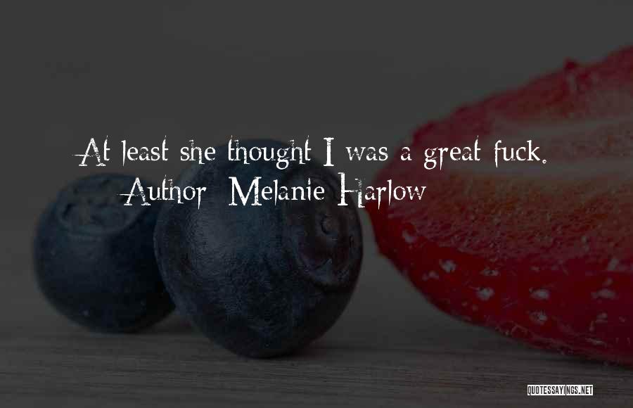 Melanie Harlow Quotes: At Least She Thought I Was A Great Fuck.