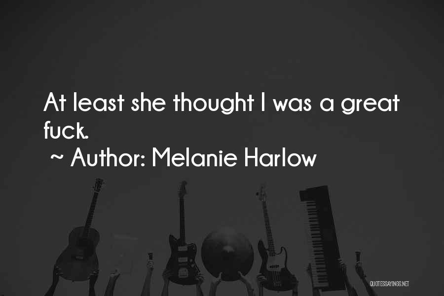 Melanie Harlow Quotes: At Least She Thought I Was A Great Fuck.