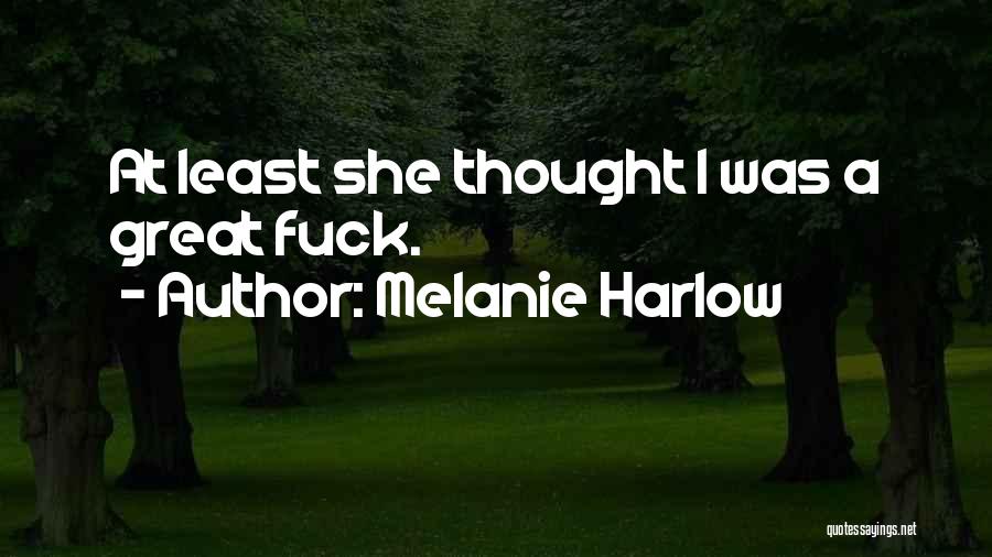 Melanie Harlow Quotes: At Least She Thought I Was A Great Fuck.