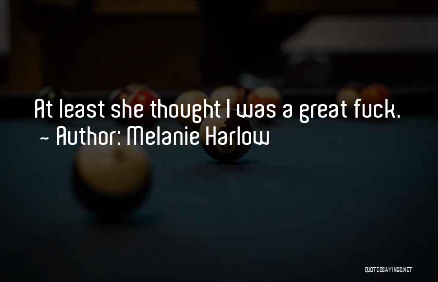 Melanie Harlow Quotes: At Least She Thought I Was A Great Fuck.
