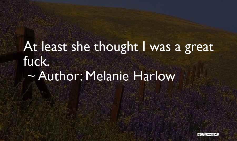 Melanie Harlow Quotes: At Least She Thought I Was A Great Fuck.