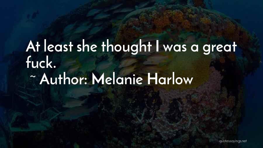 Melanie Harlow Quotes: At Least She Thought I Was A Great Fuck.