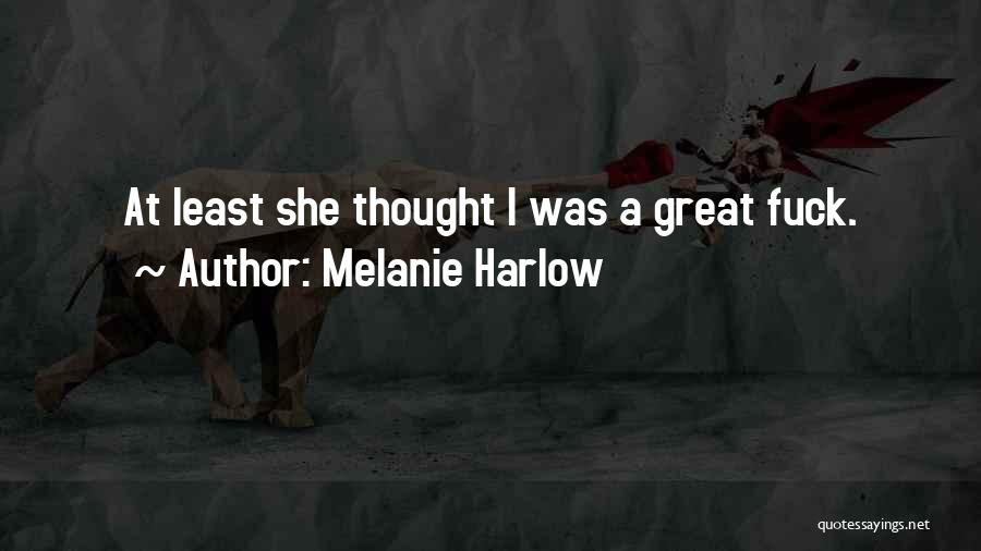 Melanie Harlow Quotes: At Least She Thought I Was A Great Fuck.