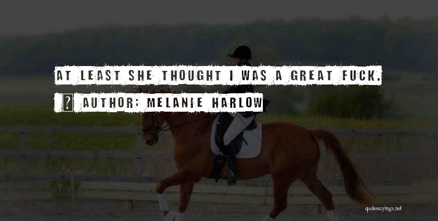 Melanie Harlow Quotes: At Least She Thought I Was A Great Fuck.