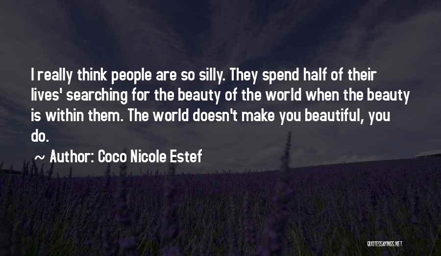 Coco Nicole Estef Quotes: I Really Think People Are So Silly. They Spend Half Of Their Lives' Searching For The Beauty Of The World