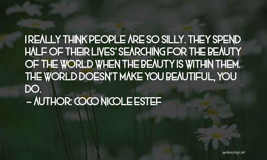 Coco Nicole Estef Quotes: I Really Think People Are So Silly. They Spend Half Of Their Lives' Searching For The Beauty Of The World