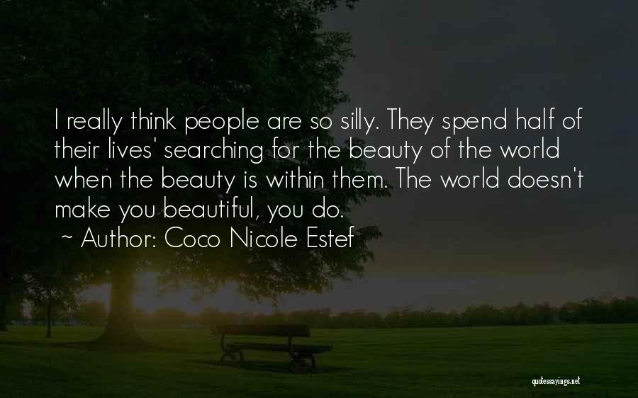 Coco Nicole Estef Quotes: I Really Think People Are So Silly. They Spend Half Of Their Lives' Searching For The Beauty Of The World