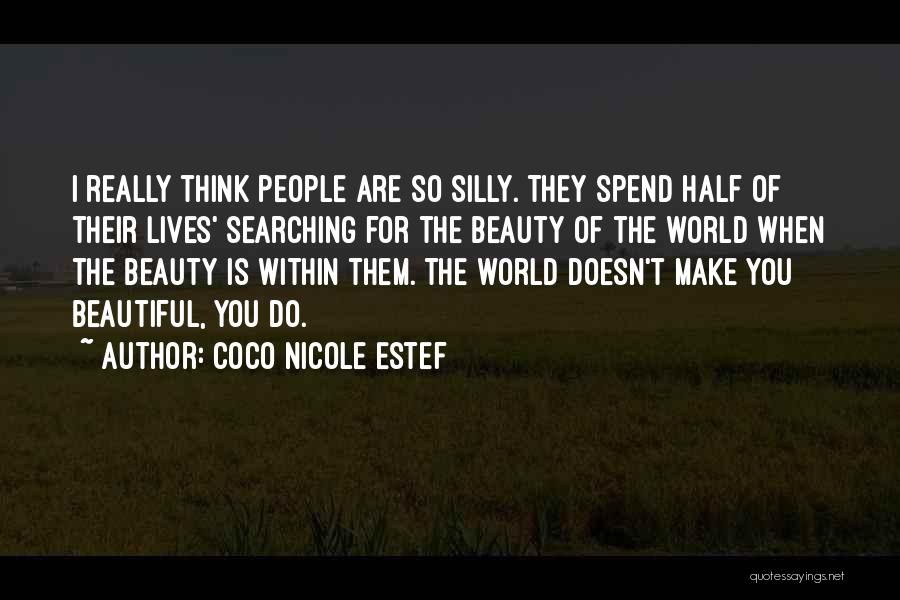 Coco Nicole Estef Quotes: I Really Think People Are So Silly. They Spend Half Of Their Lives' Searching For The Beauty Of The World