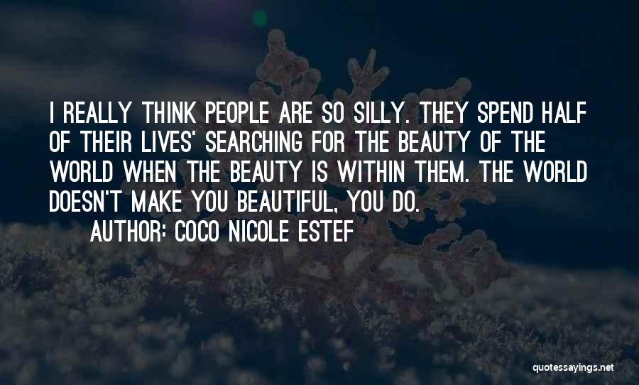 Coco Nicole Estef Quotes: I Really Think People Are So Silly. They Spend Half Of Their Lives' Searching For The Beauty Of The World