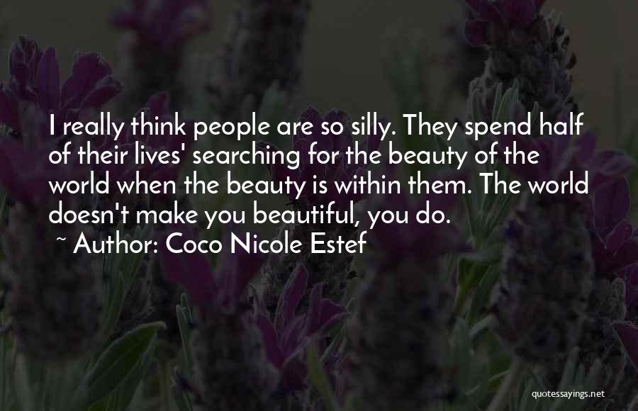 Coco Nicole Estef Quotes: I Really Think People Are So Silly. They Spend Half Of Their Lives' Searching For The Beauty Of The World