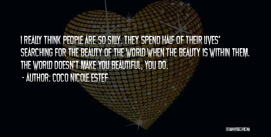 Coco Nicole Estef Quotes: I Really Think People Are So Silly. They Spend Half Of Their Lives' Searching For The Beauty Of The World