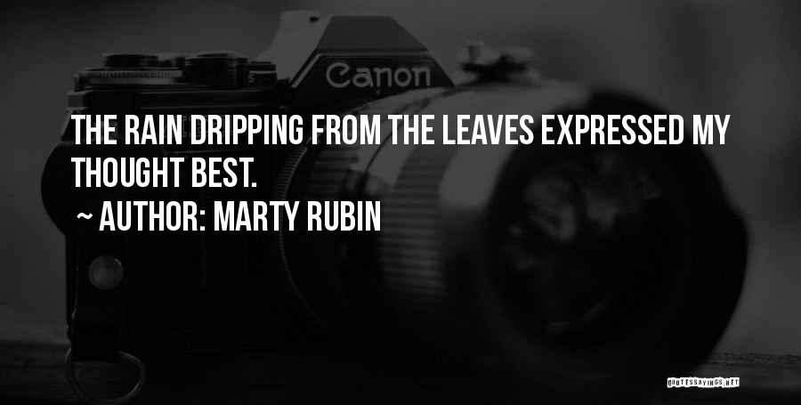 Marty Rubin Quotes: The Rain Dripping From The Leaves Expressed My Thought Best.