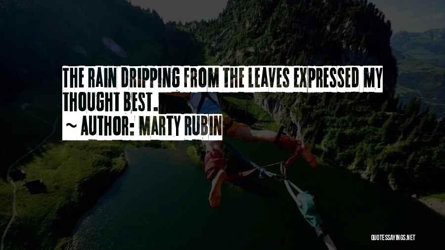 Marty Rubin Quotes: The Rain Dripping From The Leaves Expressed My Thought Best.