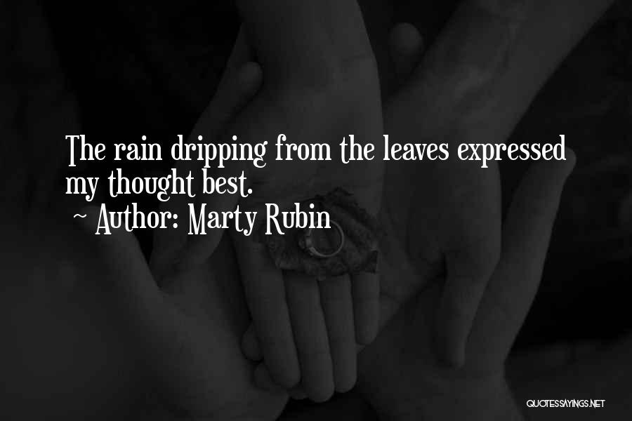 Marty Rubin Quotes: The Rain Dripping From The Leaves Expressed My Thought Best.