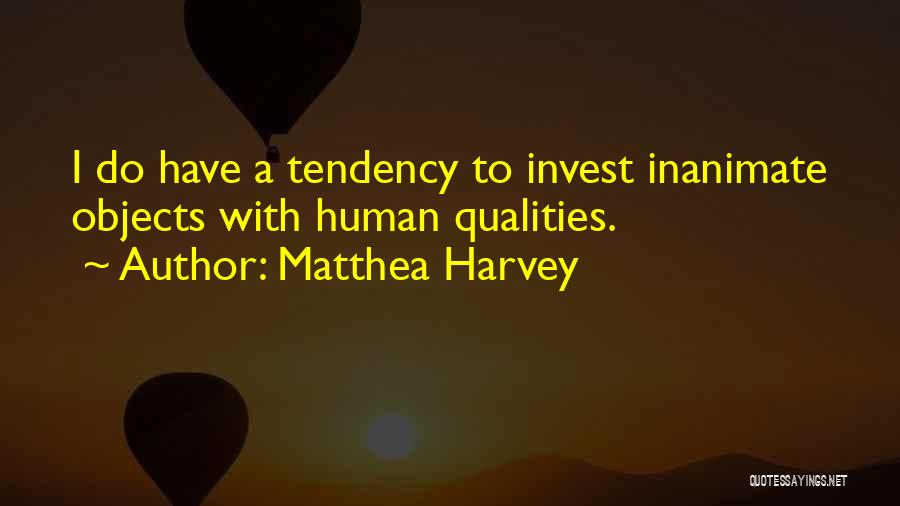 Matthea Harvey Quotes: I Do Have A Tendency To Invest Inanimate Objects With Human Qualities.