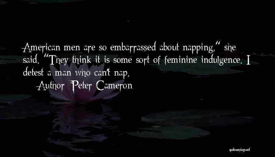 Peter Cameron Quotes: American Men Are So Embarrassed About Napping, She Said. They Think It Is Some Sort Of Feminine Indulgence. I Detest