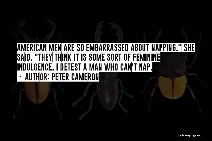 Peter Cameron Quotes: American Men Are So Embarrassed About Napping, She Said. They Think It Is Some Sort Of Feminine Indulgence. I Detest