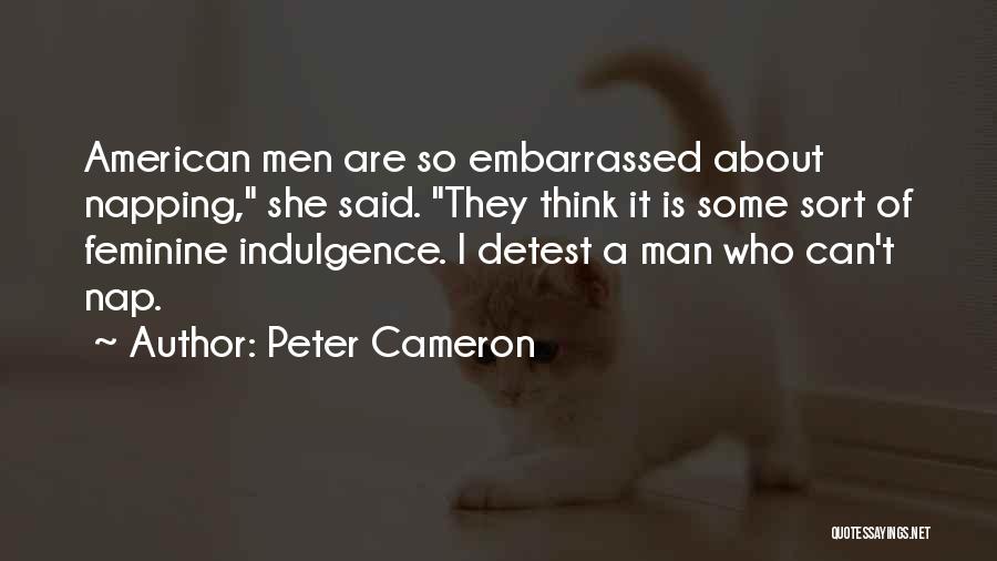 Peter Cameron Quotes: American Men Are So Embarrassed About Napping, She Said. They Think It Is Some Sort Of Feminine Indulgence. I Detest