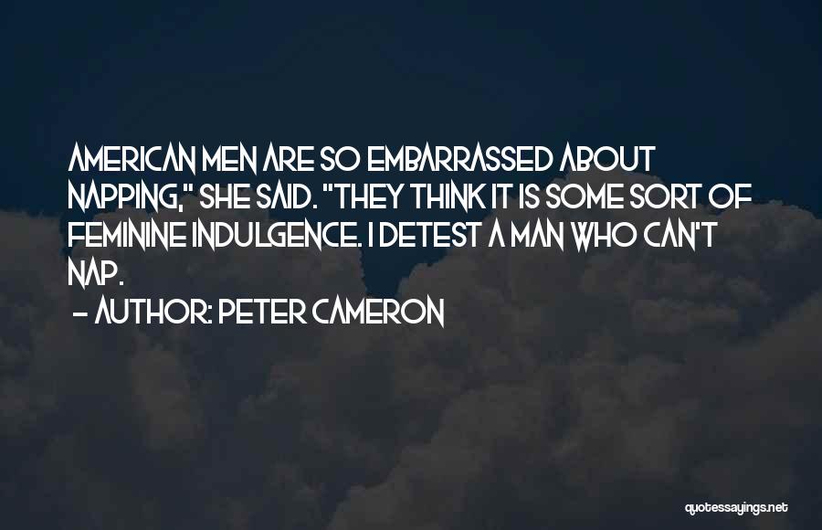 Peter Cameron Quotes: American Men Are So Embarrassed About Napping, She Said. They Think It Is Some Sort Of Feminine Indulgence. I Detest