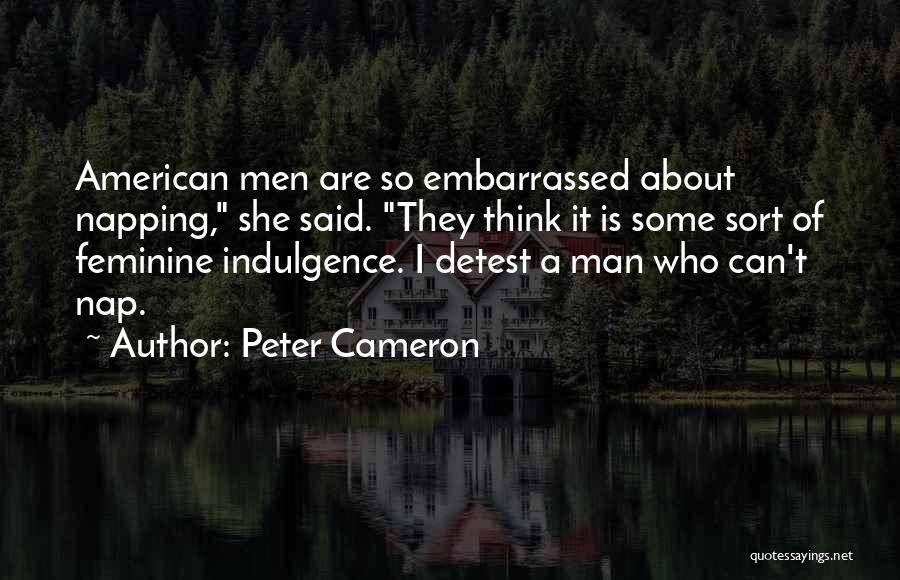 Peter Cameron Quotes: American Men Are So Embarrassed About Napping, She Said. They Think It Is Some Sort Of Feminine Indulgence. I Detest