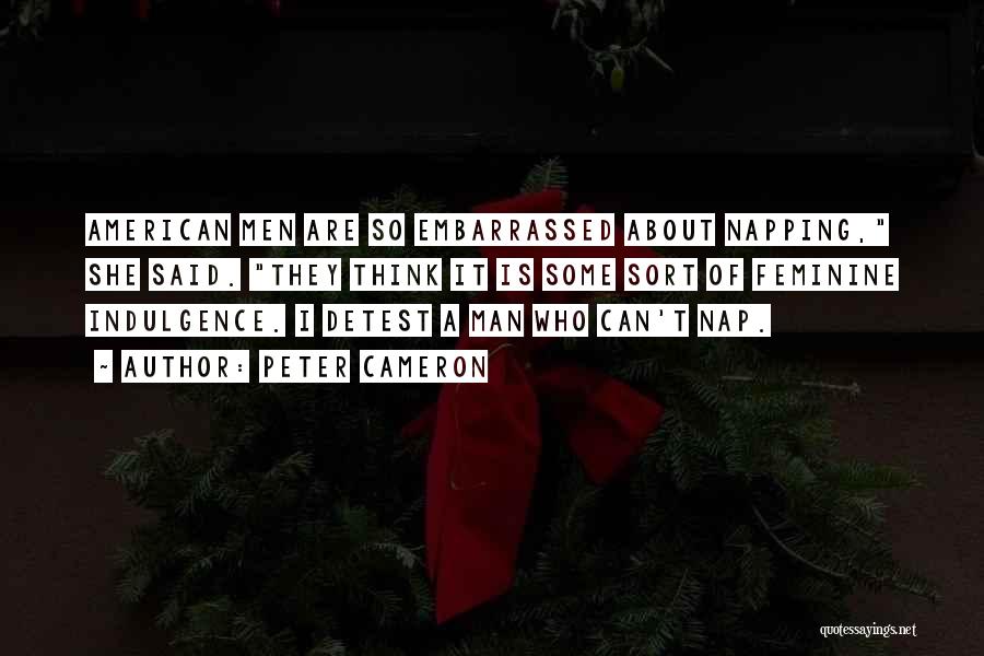 Peter Cameron Quotes: American Men Are So Embarrassed About Napping, She Said. They Think It Is Some Sort Of Feminine Indulgence. I Detest