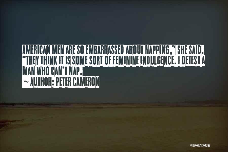 Peter Cameron Quotes: American Men Are So Embarrassed About Napping, She Said. They Think It Is Some Sort Of Feminine Indulgence. I Detest