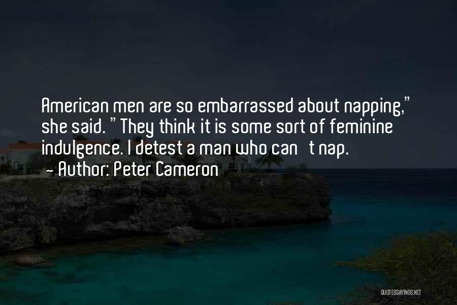 Peter Cameron Quotes: American Men Are So Embarrassed About Napping, She Said. They Think It Is Some Sort Of Feminine Indulgence. I Detest