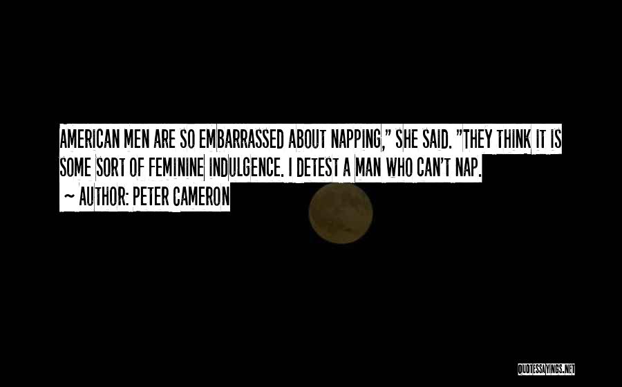 Peter Cameron Quotes: American Men Are So Embarrassed About Napping, She Said. They Think It Is Some Sort Of Feminine Indulgence. I Detest