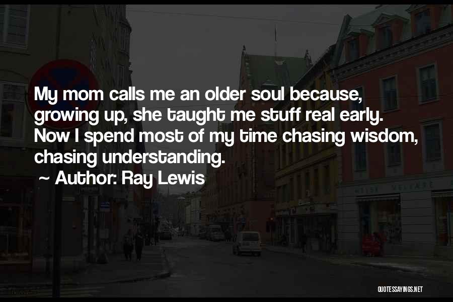 Ray Lewis Quotes: My Mom Calls Me An Older Soul Because, Growing Up, She Taught Me Stuff Real Early. Now I Spend Most