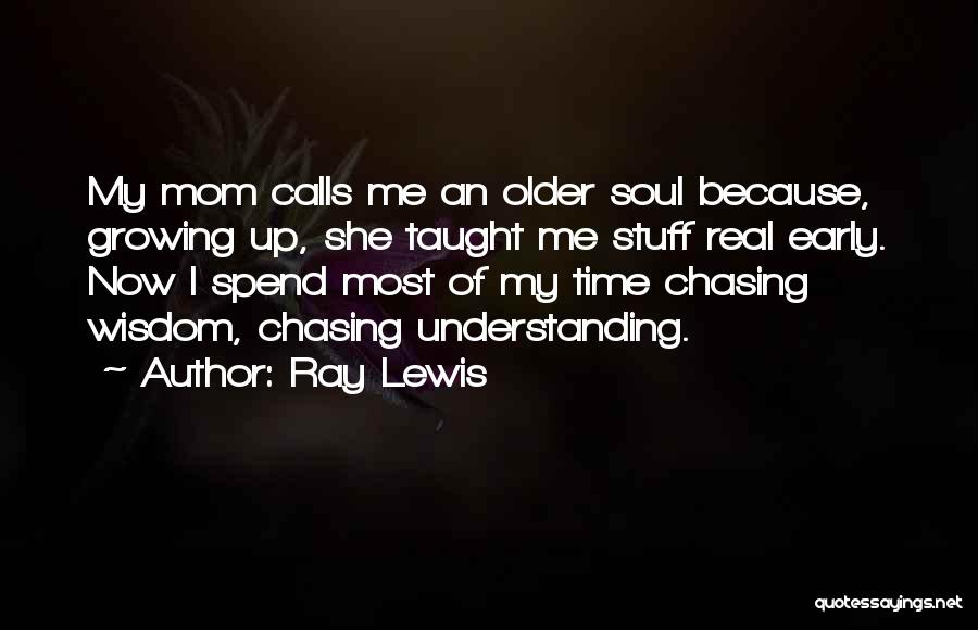 Ray Lewis Quotes: My Mom Calls Me An Older Soul Because, Growing Up, She Taught Me Stuff Real Early. Now I Spend Most