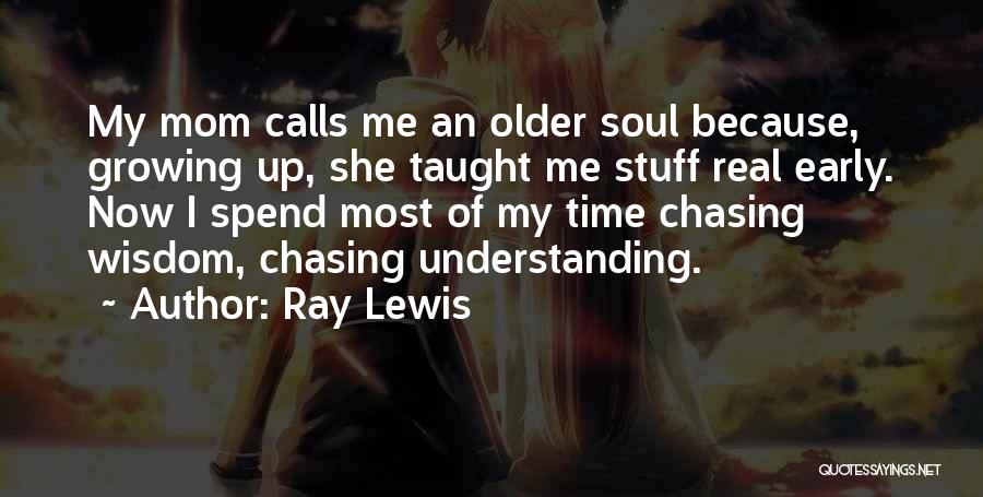 Ray Lewis Quotes: My Mom Calls Me An Older Soul Because, Growing Up, She Taught Me Stuff Real Early. Now I Spend Most