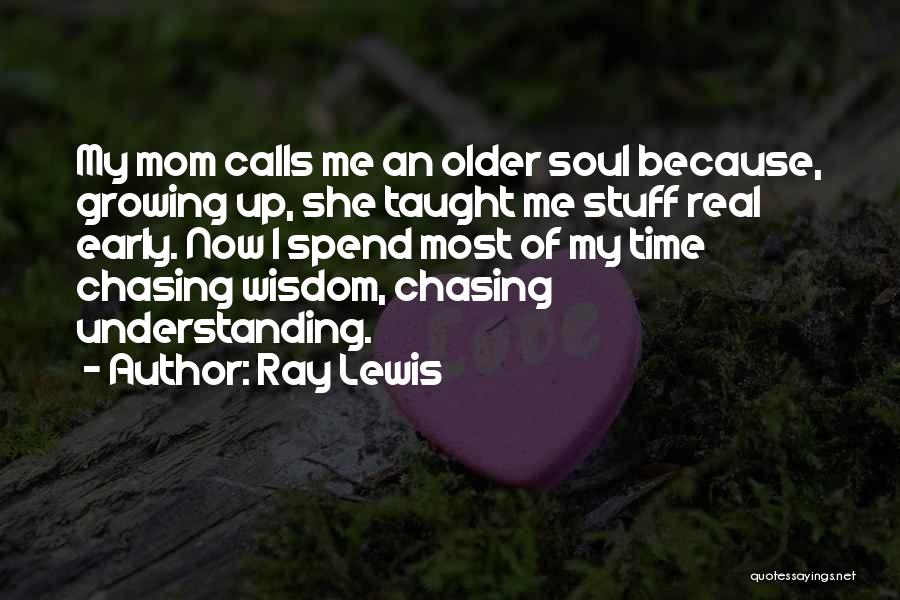 Ray Lewis Quotes: My Mom Calls Me An Older Soul Because, Growing Up, She Taught Me Stuff Real Early. Now I Spend Most