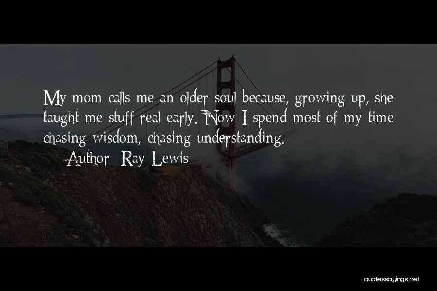 Ray Lewis Quotes: My Mom Calls Me An Older Soul Because, Growing Up, She Taught Me Stuff Real Early. Now I Spend Most