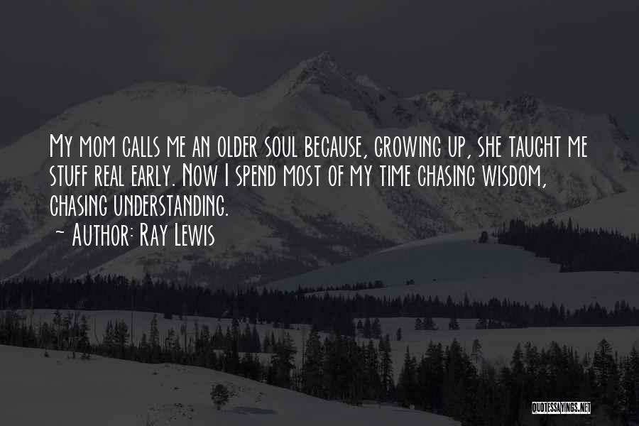 Ray Lewis Quotes: My Mom Calls Me An Older Soul Because, Growing Up, She Taught Me Stuff Real Early. Now I Spend Most