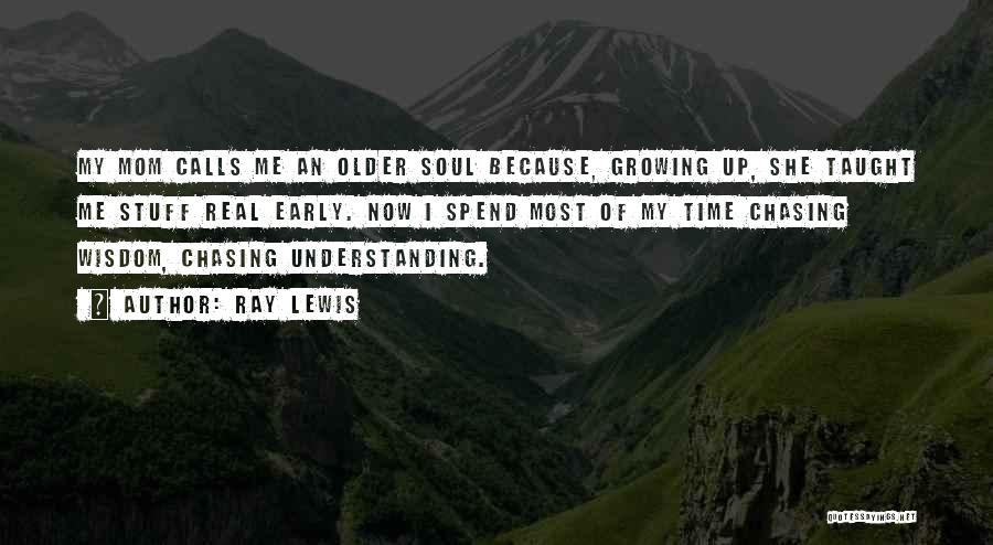 Ray Lewis Quotes: My Mom Calls Me An Older Soul Because, Growing Up, She Taught Me Stuff Real Early. Now I Spend Most