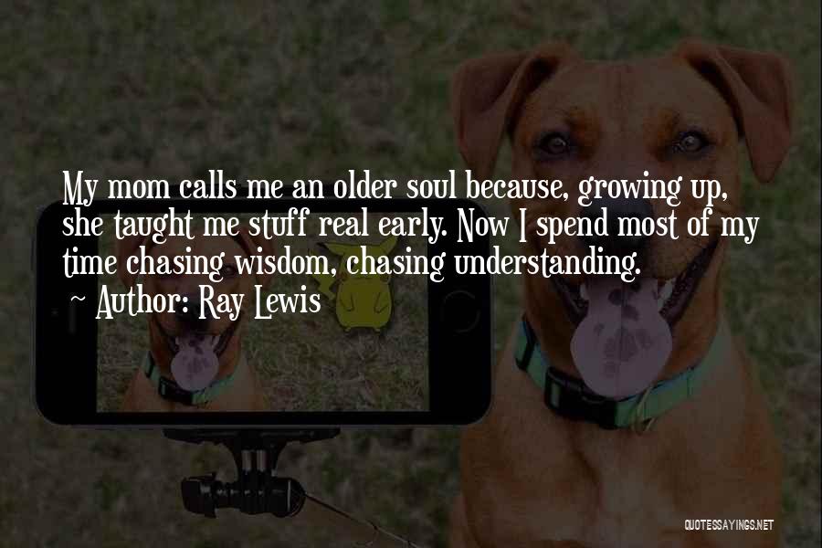 Ray Lewis Quotes: My Mom Calls Me An Older Soul Because, Growing Up, She Taught Me Stuff Real Early. Now I Spend Most