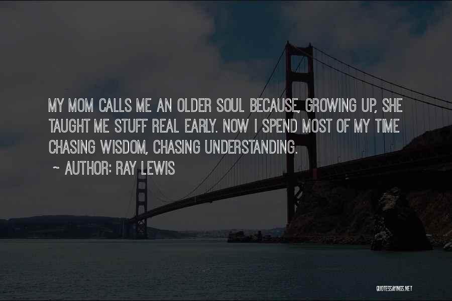 Ray Lewis Quotes: My Mom Calls Me An Older Soul Because, Growing Up, She Taught Me Stuff Real Early. Now I Spend Most